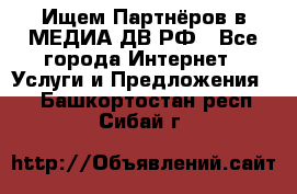 Ищем Партнёров в МЕДИА-ДВ.РФ - Все города Интернет » Услуги и Предложения   . Башкортостан респ.,Сибай г.